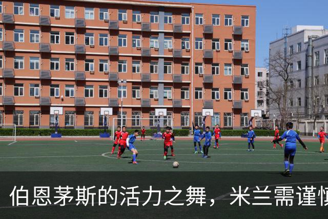 伯恩茅斯的活力之舞，米兰需谨慎应战